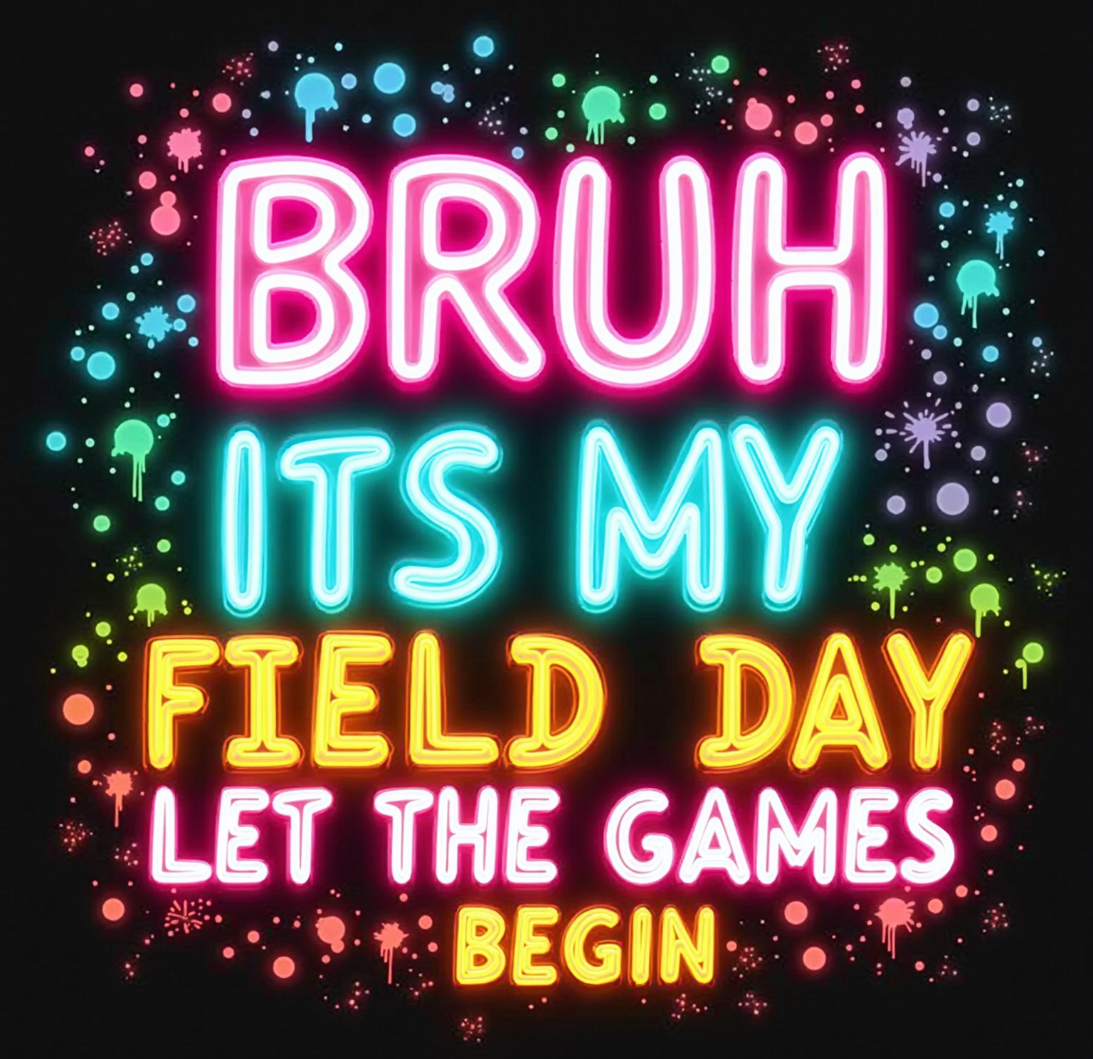 AI generated image by FLUX.1-image-to-image: A neon-style digital sign with colorful text against a black background. The text reads "BRUH" in large pink neon letters at the top, followed by "IT'S MY" in light blue neon, "FIELD DAY" in orange neon, and "LET THE GAMES BEGIN" in pink neon at the bottom. The text is surrounded by vibrant paint splatter effects in blue, green, yellow, and pink colors. Small blue and pink dots are scattered throughout the design, creating a festive atmosphere. The paint splatters have a glossy, wet appearance with drips and drips along the edges. The overall design has a playful, energetic aesthetic with high contrast against the dark background. The neon effects create a glowing outline around each text element, giving them a three-dimensional appearance.